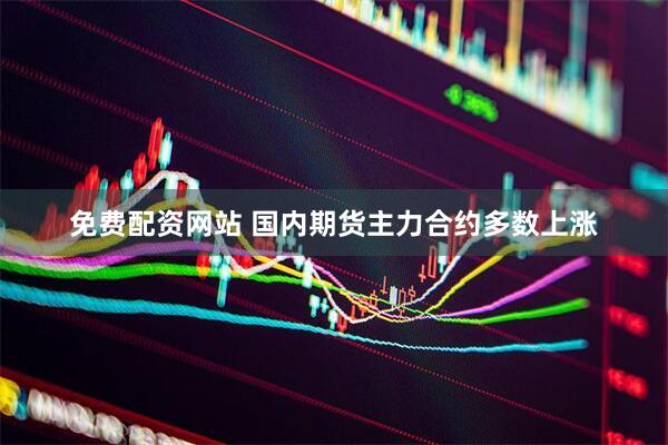 免费配资网站 国内期货主力合约多数上涨
