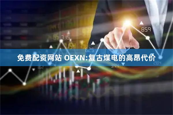免费配资网站 OEXN:复古煤电的高昂代价