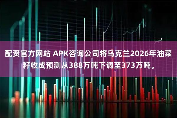 配资官方网站 APK咨询公司将乌克兰2026年油菜籽收成预测从388万吨下调至373万吨。