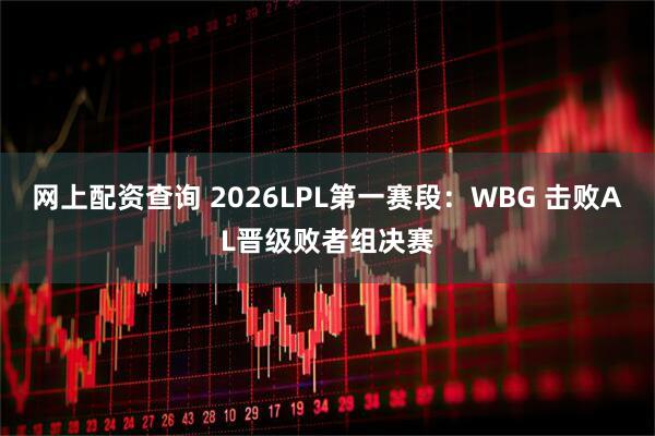 网上配资查询 2026LPL第一赛段：WBG 击败AL晋级败者组决赛