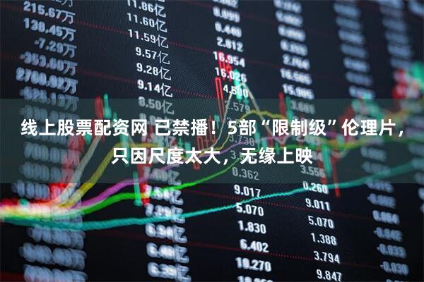 线上股票配资网 已禁播！5部“限制级”伦理片，只因尺度太大，无缘上映