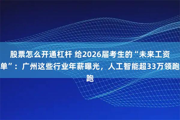 股票怎么开通杠杆 给2026届考生的“未来工资单”：广州这些行业年薪曝光，人工智能超33万领跑